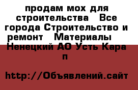 продам мох для строительства - Все города Строительство и ремонт » Материалы   . Ненецкий АО,Усть-Кара п.